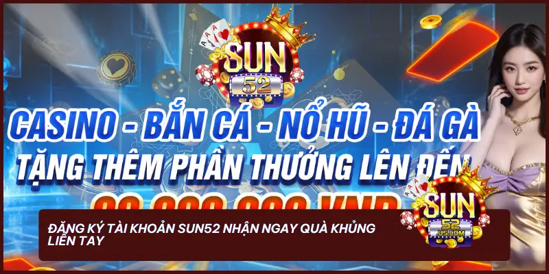 Hướng Dẫn Đăng Ký SUN52 - Đầy Đủ Dễ Dàng Cho Người Mới 4 Đăng ký tài khoản SUN52 nhận ngay quà khủng liền tay