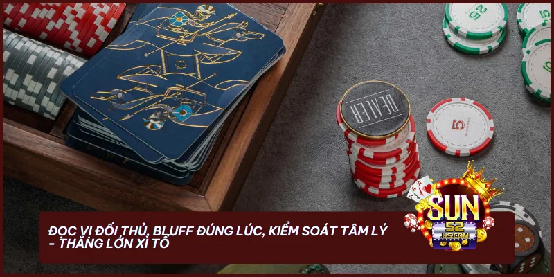 Luật Xì Tố Sun52: Hướng Dẫn Cách Chơi Chi Tiết Và Chiến Thuật Bất Bại 2026 4 Đọc vị đối thủ, bluff đúng lúc, kiểm soát tâm lý - thắng lớn Xì Tố