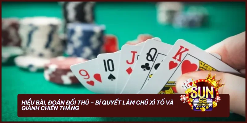 Hiểu bài, đoán đối thủ - bí quyết làm chủ Xì Tố và giành chiến thắng