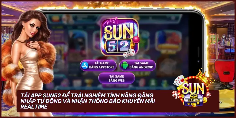 Hướng dẫn đăng nhập Sun52: Link truy cập an toàn và không bị chặn 2026 3 Tải app Sun52 để trải nghiệm tính năng đăng nhập tự động và nhận thông báo khuyến mãi realtime